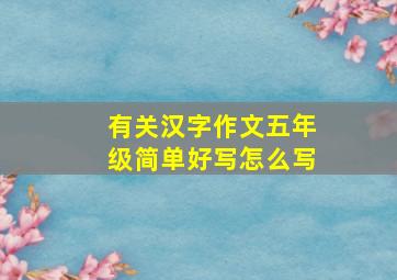 有关汉字作文五年级简单好写怎么写