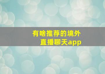 有啥推荐的境外直播聊天app