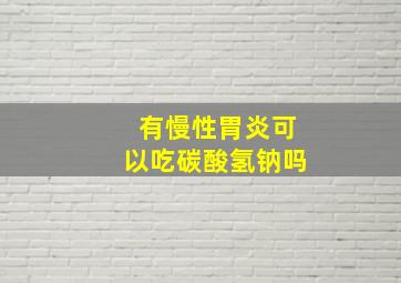 有慢性胃炎可以吃碳酸氢钠吗