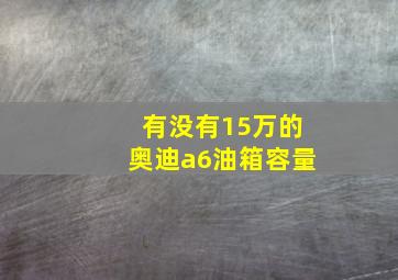 有没有15万的奥迪a6油箱容量