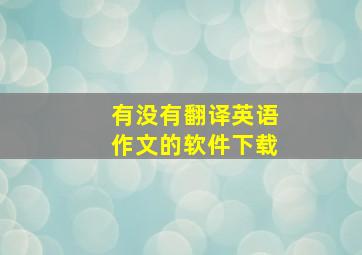 有没有翻译英语作文的软件下载