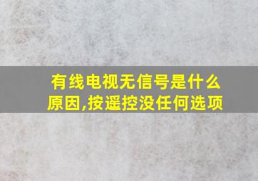 有线电视无信号是什么原因,按遥控没任何选项