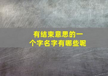 有结束意思的一个字名字有哪些呢