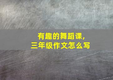 有趣的舞蹈课,三年级作文怎么写