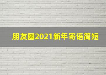 朋友圈2021新年寄语简短