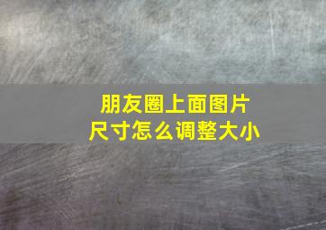 朋友圈上面图片尺寸怎么调整大小