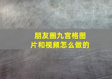 朋友圈九宫格图片和视频怎么做的