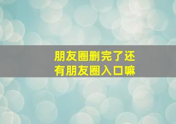 朋友圈删完了还有朋友圈入口嘛