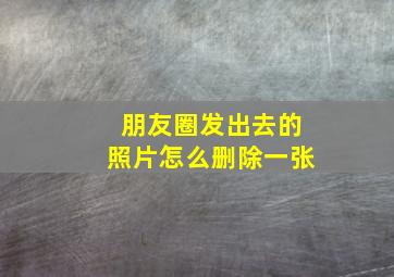 朋友圈发出去的照片怎么删除一张