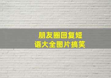 朋友圈回复短语大全图片搞笑