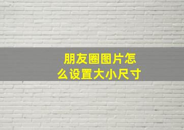 朋友圈图片怎么设置大小尺寸