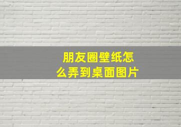 朋友圈壁纸怎么弄到桌面图片