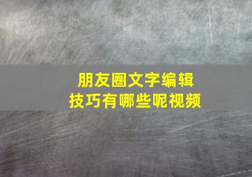 朋友圈文字编辑技巧有哪些呢视频