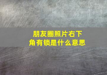 朋友圈照片右下角有锁是什么意思