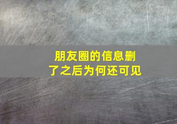 朋友圈的信息删了之后为何还可见