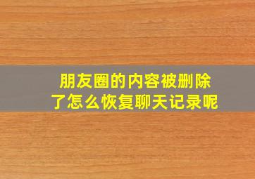 朋友圈的内容被删除了怎么恢复聊天记录呢