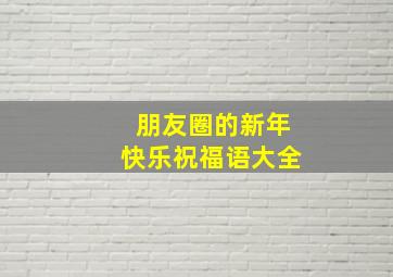 朋友圈的新年快乐祝福语大全