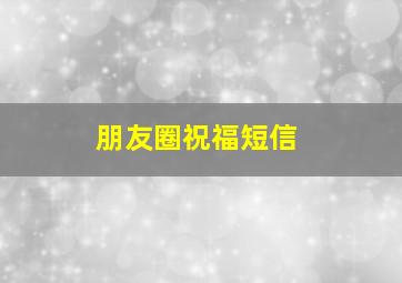 朋友圈祝福短信