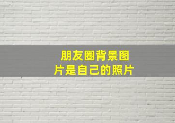 朋友圈背景图片是自己的照片