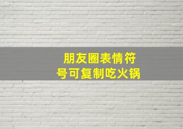 朋友圈表情符号可复制吃火锅