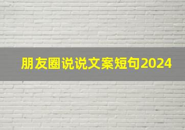 朋友圈说说文案短句2024