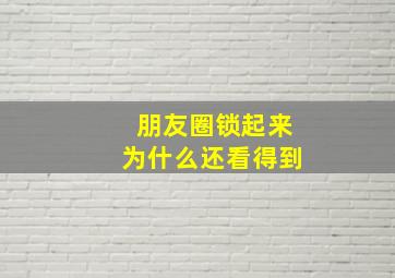 朋友圈锁起来为什么还看得到