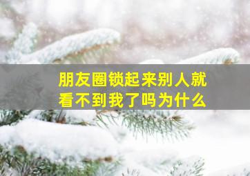 朋友圈锁起来别人就看不到我了吗为什么