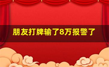 朋友打牌输了8万报警了