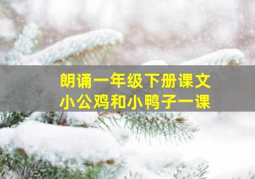 朗诵一年级下册课文小公鸡和小鸭子一课