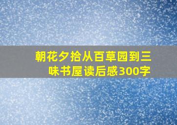 朝花夕拾从百草园到三味书屋读后感300字