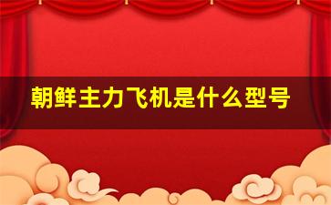 朝鲜主力飞机是什么型号