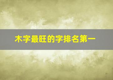 木字最旺的字排名第一