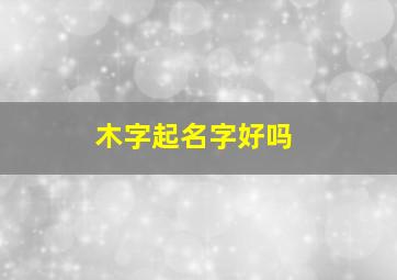 木字起名字好吗