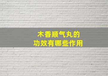 木香顺气丸的功效有哪些作用