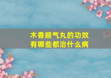 木香顺气丸的功效有哪些都治什么病