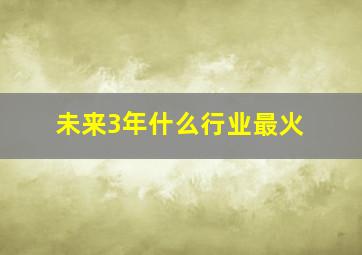 未来3年什么行业最火