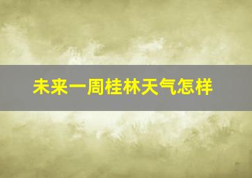 未来一周桂林天气怎样