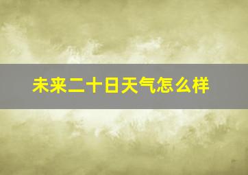 未来二十日天气怎么样