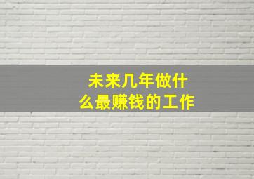 未来几年做什么最赚钱的工作