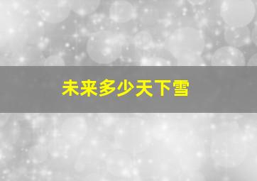 未来多少天下雪