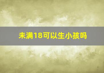 未满18可以生小孩吗