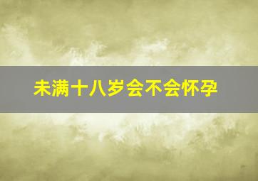 未满十八岁会不会怀孕