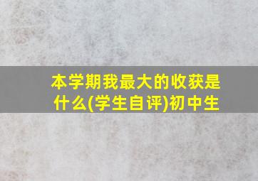 本学期我最大的收获是什么(学生自评)初中生