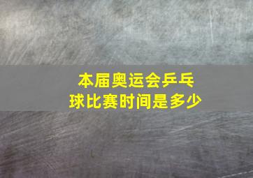 本届奥运会乒乓球比赛时间是多少