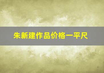 朱新建作品价格一平尺