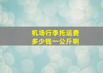 机场行李托运费多少钱一公斤啊