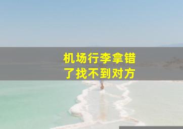 机场行李拿错了找不到对方