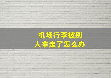 机场行李被别人拿走了怎么办