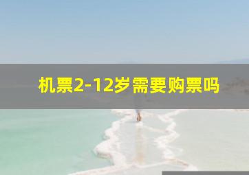 机票2-12岁需要购票吗