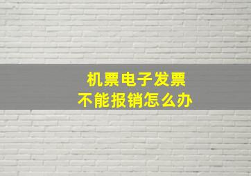 机票电子发票不能报销怎么办